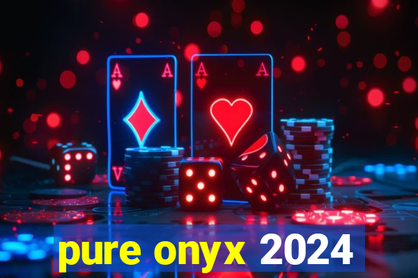 pure onyx 2024